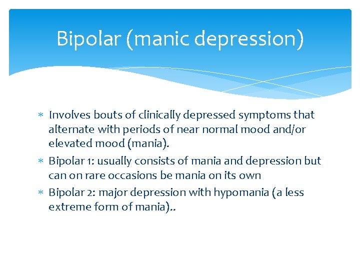 Bipolar (manic depression) Involves bouts of clinically depressed symptoms that alternate with periods of