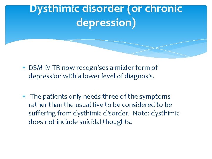 Dysthimic disorder (or chronic depression) DSM-IV-TR now recognises a milder form of depression with