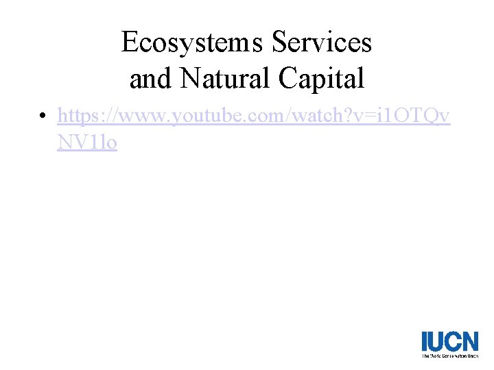 Ecosystems Services and Natural Capital • https: //www. youtube. com/watch? v=i 1 OTQv NV