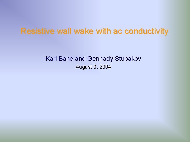 Resistive wall wake with ac conductivity Karl Bane and Gennady Stupakov August 3, 2004