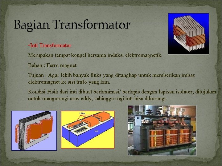 Bagian Transformator • Inti Transformator Merupakan tempat koupel bersama induksi elektromagnetik. Bahan : Ferro