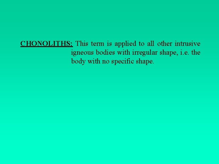 CHONOLITHS: This term is applied to all other intrusive igneous bodies with irregular shape,