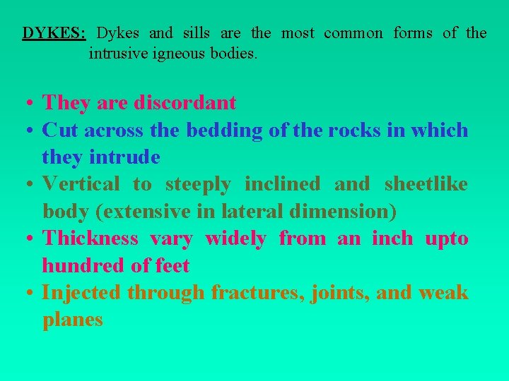 DYKES: Dykes and sills are the most common forms of the intrusive igneous bodies.