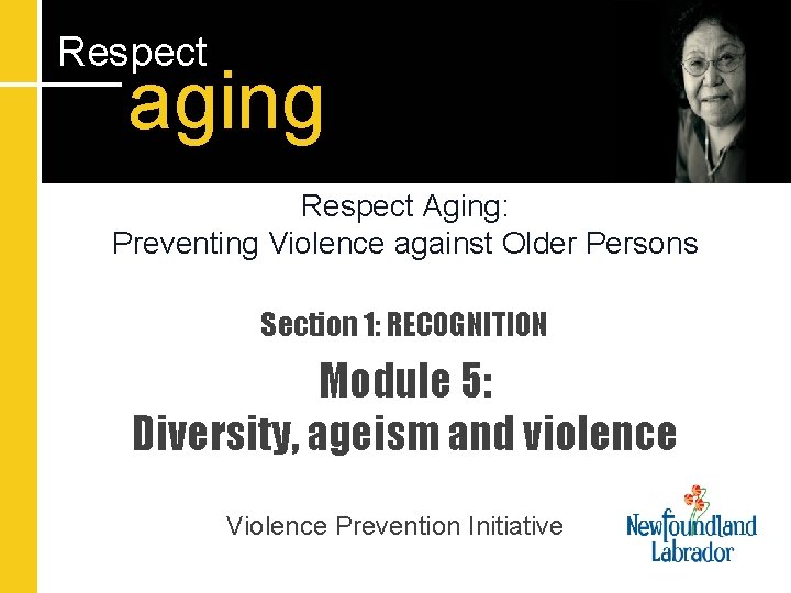 Respect aging Respect Aging: Preventing Violence against Older Persons Section 1: RECOGNITION Module 5: