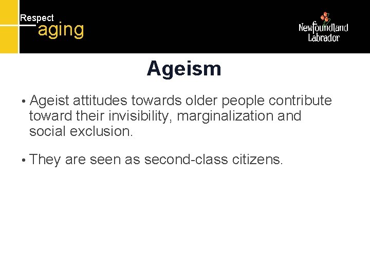 Respect aging Ageism • Ageist attitudes towards older people contribute toward their invisibility, marginalization