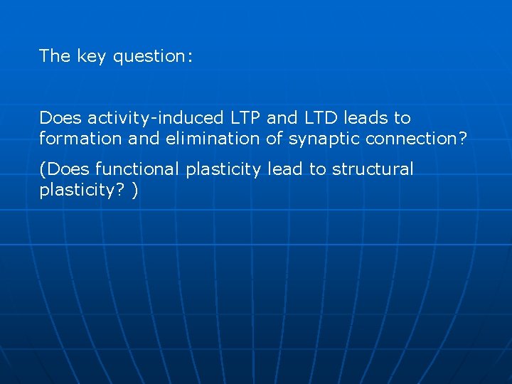 The key question: Does activity-induced LTP and LTD leads to formation and elimination of