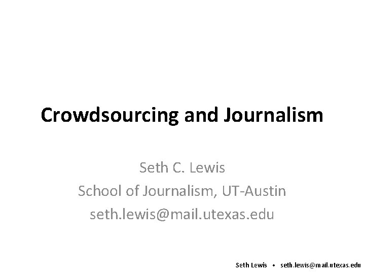 Crowdsourcing and Journalism Seth C. Lewis School of Journalism, UT-Austin seth. lewis@mail. utexas. edu