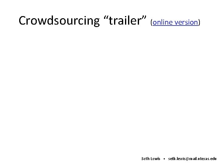 Crowdsourcing “trailer” (online version) Seth Lewis • seth. lewis@mail. utexas. edu 