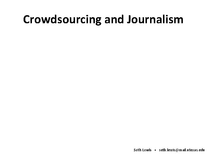 Crowdsourcing and Journalism Seth Lewis • seth. lewis@mail. utexas. edu 