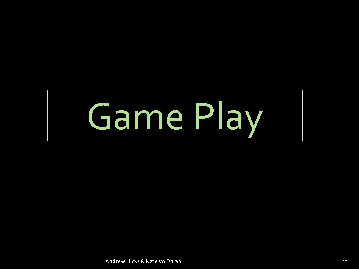 Game Play Andrew Hicks & Katelyn Doran 13 