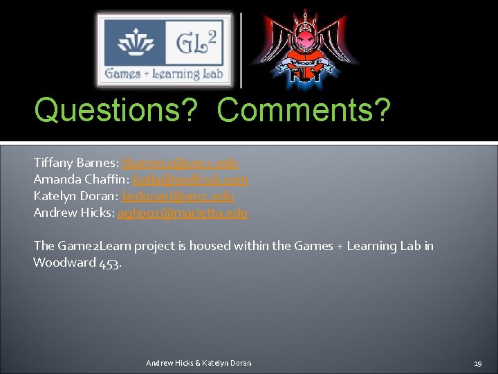 Questions? Comments? Tiffany Barnes: tbarnes 2@uncc. edu Amanda Chaffin: katla@wulfcub. com Katelyn Doran: kedoran@uncc.
