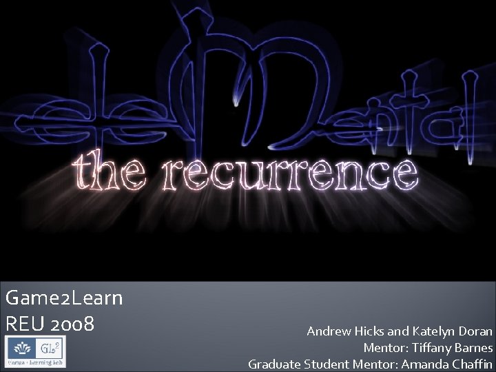 Game 2 Learn REU 2008 Andrew Hicks and Katelyn Doran Mentor: Tiffany Barnes Graduate