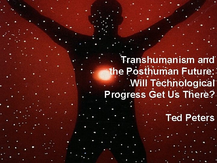 Transhumanism and the Posthuman Future: Will Technological Progress Get Us There? Ted Peters 