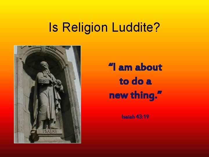 Is Religion Luddite? “I am about to do a new thing. ” Isaiah 43: