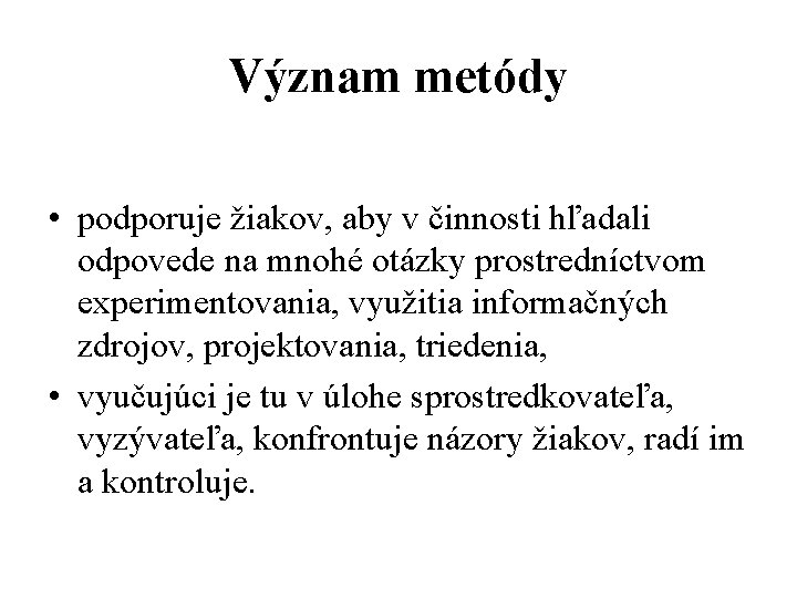 Význam metódy • podporuje žiakov, aby v činnosti hľadali odpovede na mnohé otázky prostredníctvom