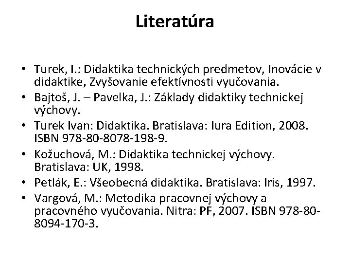 Literatúra • Turek, I. : Didaktika technických predmetov, Inovácie v didaktike, Zvyšovanie efektívnosti vyučovania.
