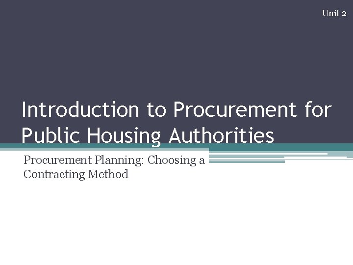 Unit 2 Introduction to Procurement for Public Housing Authorities Procurement Planning: Choosing a Contracting