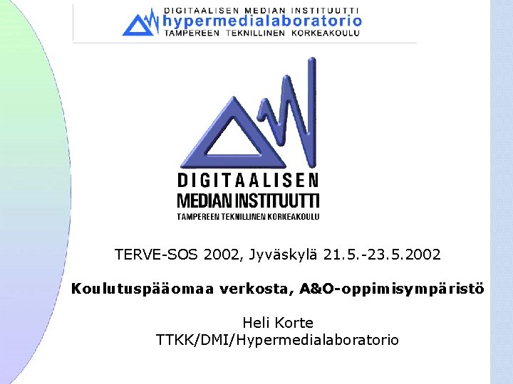 TERVE-SOS 2002, Jyväskylä 21. 5. -23. 5. 2002 Koulutuspääomaa verkosta, A&O-oppimisympäristö Heli Korte TTKK/DMI/Hypermedialaboratorio