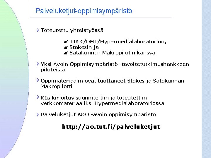 Palveluketjut-oppimisympäristö Toteutettu yhteistyössä TTKK/DMI/Hypermedialaboratorion, Stakesin ja Satakunnan Makropilotin kanssa Yksi Avoin Oppimisympäristö -tavoitetutkimushankkeen piloteista