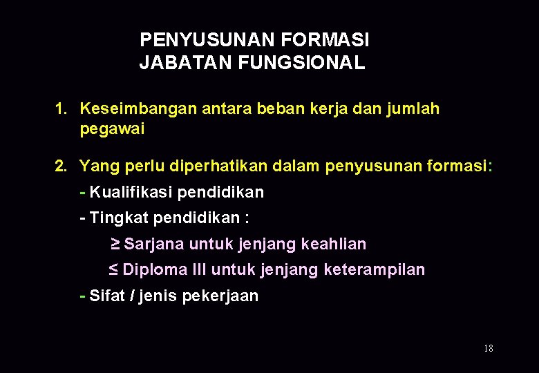 PENYUSUNAN FORMASI JABATAN FUNGSIONAL 1. Keseimbangan antara beban kerja dan jumlah pegawai 2. Yang