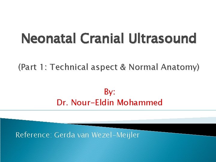 Neonatal Cranial Ultrasound (Part 1: Technical aspect & Normal Anatomy) By: Dr. Nour-Eldin Mohammed