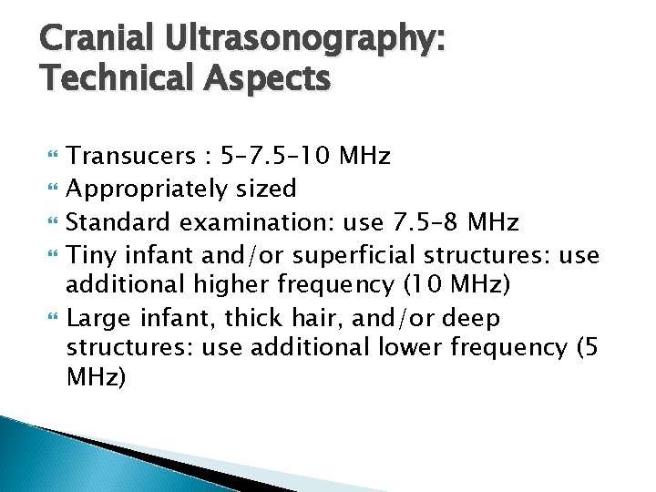 Cranial Ultrasonography: Technical Aspects Transucers : 5– 7. 5– 10 MHz Appropriately sized Standard