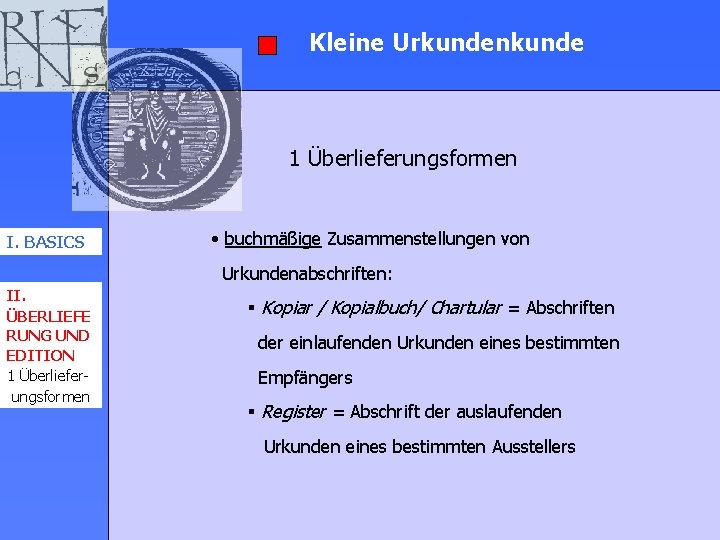 Kleine Urkundenkunde 1 Überlieferungsformen I. BASICS • buchmäßige Zusammenstellungen von Urkundenabschriften: II. ÜBERLIEFE RUNG