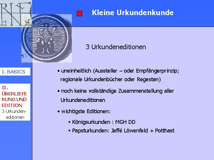 Kleine Urkundenkunde 3 Urkundeneditionen I. BASICS • uneinheitlich (Aussteller – oder Empfängerprinzip; regionale Urkundenbücher