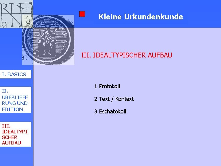 Kleine. Urkundenkunde III. IDEALTYPISCHER AUFBAU I. BASICS II. ÜBERLIEFE RUNG UND EDITION III. IDEALTYPI Kleine. Urkundenkunde III. IDEALTYPISCHER AUFBAU I. BASICS II. ÜBERLIEFE RUNG UND EDITION III. IDEALTYPI
