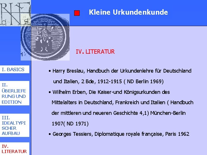 Kleine Urkundenkunde IV. LITERATUR I. BASICS II. ÜBERLIEFE RUNG UND EDITION III. IDEALTYPI SCHER Kleine Urkundenkunde IV. LITERATUR I. BASICS II. ÜBERLIEFE RUNG UND EDITION III. IDEALTYPI SCHER