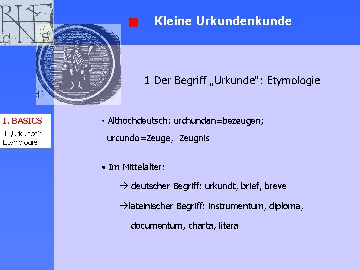 Kleine Urkundenkunde 1 Der Begriff „Urkunde“: Etymologie I. BASICS 1 „Urkunde“: Etymologie • Althochdeutsch: