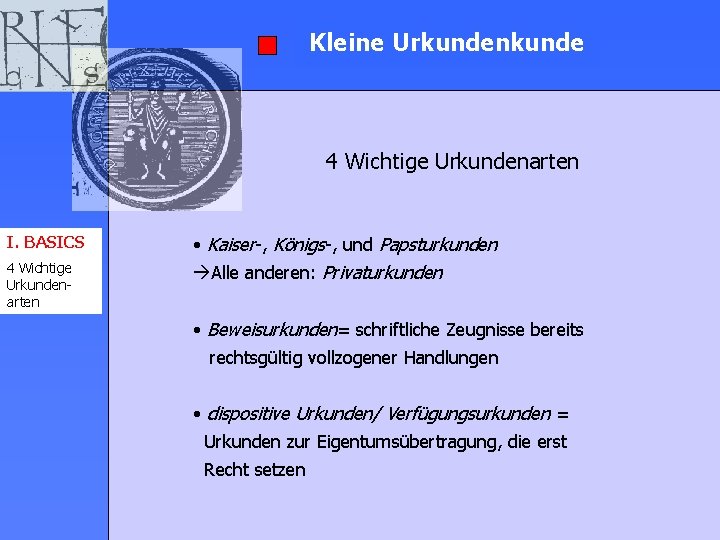 Kleine Urkundenkunde 4 Wichtige Urkundenarten I. BASICS • Kaiser-, Königs-, und Papsturkunden 4 Wichtige Kleine Urkundenkunde 4 Wichtige Urkundenarten I. BASICS • Kaiser-, Königs-, und Papsturkunden 4 Wichtige