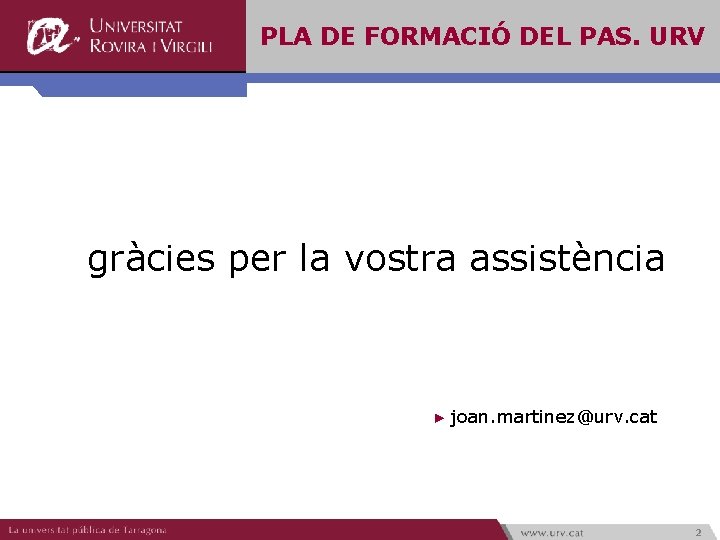 PLA DE FORMACIÓ DEL PAS. URV gràcies per la vostra assistència ► joan. martinez@urv.