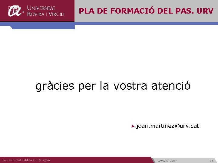 PLA DE FORMACIÓ DEL PAS. URV gràcies per la vostra atenció ► joan. martinez@urv.