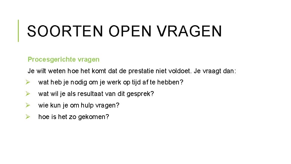 SOORTEN OPEN VRAGEN Procesgerichte vragen Je wilt weten hoe het komt dat de prestatie