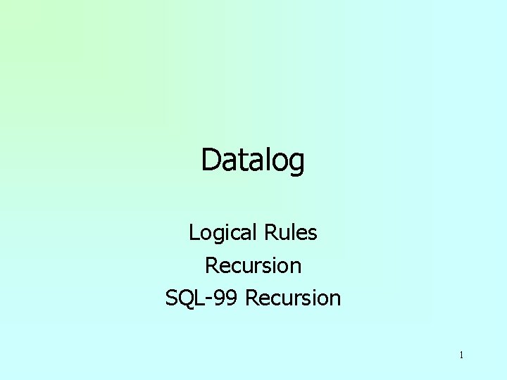 Datalog Logical Rules Recursion SQL-99 Recursion 1 