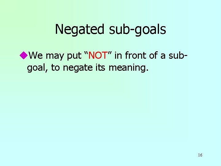 Negated sub-goals u. We may put “NOT” in front of a subgoal, to negate