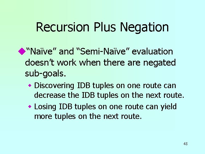 Recursion Plus Negation u“Naïve” and “Semi-Naïve” evaluation doesn’t work when there are negated sub-goals.