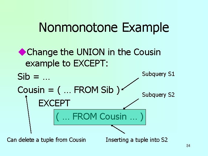 Nonmonotone Example u. Change the UNION in the Cousin example to EXCEPT: Subquery S