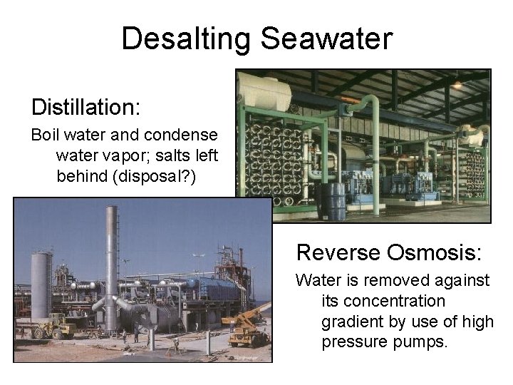Desalting Seawater Distillation: Boil water and condense water vapor; salts left behind (disposal? )