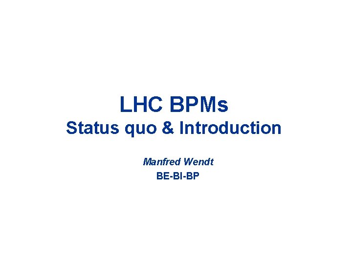 LHC BPMs Status quo & Introduction Manfred Wendt BE-BI-BP 