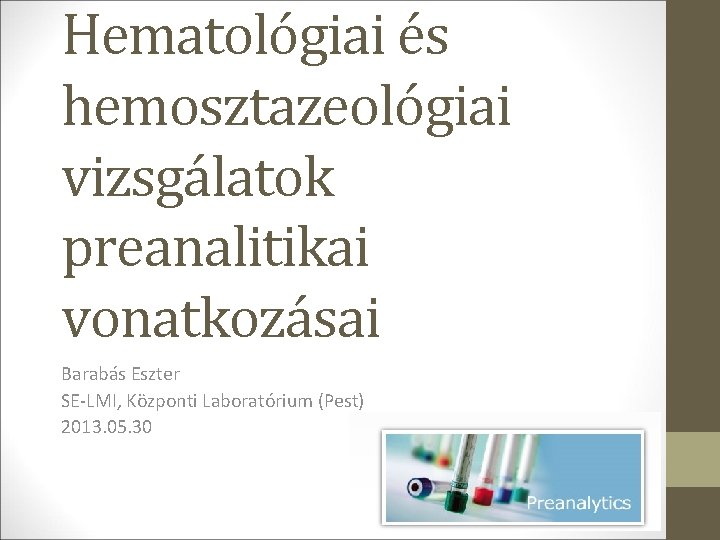 Hematológiai és hemosztazeológiai vizsgálatok preanalitikai vonatkozásai Barabás Eszter SE-LMI, Központi Laboratórium (Pest) 2013. 05.
