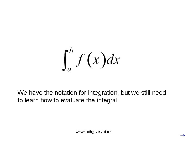 We have the notation for integration, but we still need to learn how to