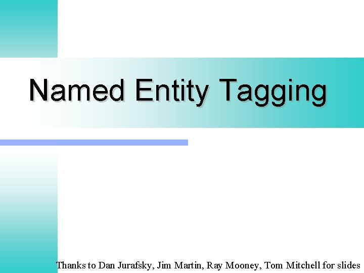 Named Entity Tagging Thanks to Dan Jurafsky, Jim Martin, Ray Mooney, Tom Mitchell for