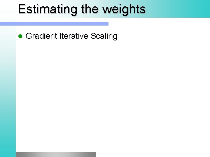 Estimating the weights l Gradient Iterative Scaling 