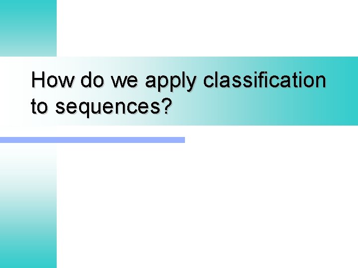 How do we apply classification to sequences? 