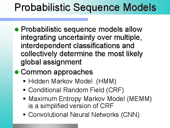 Probabilistic Sequence Models l Probabilistic sequence models allow integrating uncertainty over multiple, interdependent classifications Probabilistic Sequence Models l Probabilistic sequence models allow integrating uncertainty over multiple, interdependent classifications