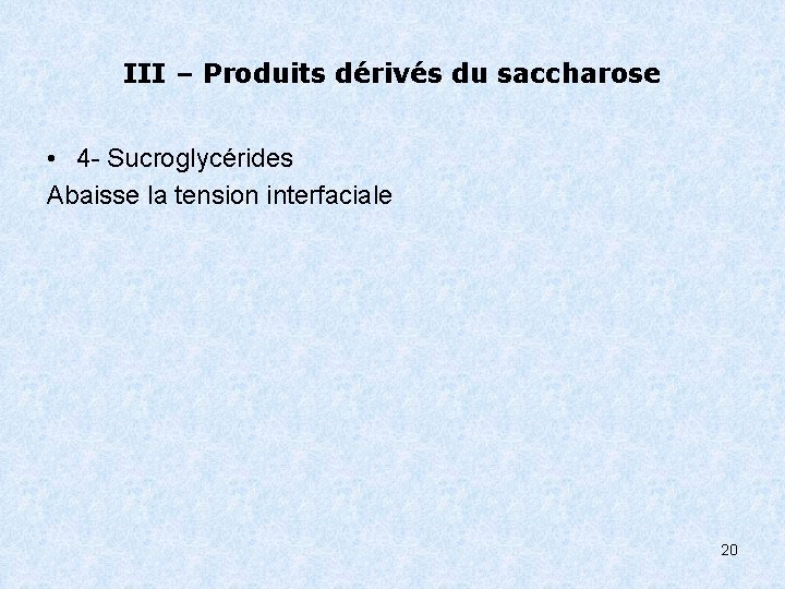III – Produits dérivés du saccharose • 4 - Sucroglycérides Abaisse la tension interfaciale