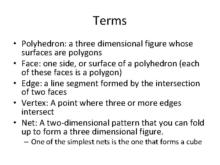 Terms • Polyhedron: a three dimensional figure whose surfaces are polygons • Face: one