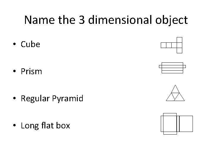 Name the 3 dimensional object • Cube • Prism • Regular Pyramid • Long